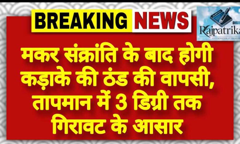राजपत्रिका : मकर संक्रांति के बाद होगी कड़ाके की ठंड की वापसी, तापमान में 3 डिग्री तक गिरावट के आसार KSHITITECH