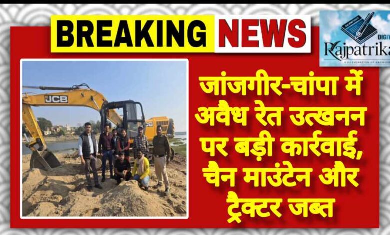 राजपत्रिका : जांजगीर-चांपा में अवैध रेत उत्खनन पर बड़ी कार्रवाई, चैन माउंटेन और ट्रैक्टर जब्त KSHITITECH