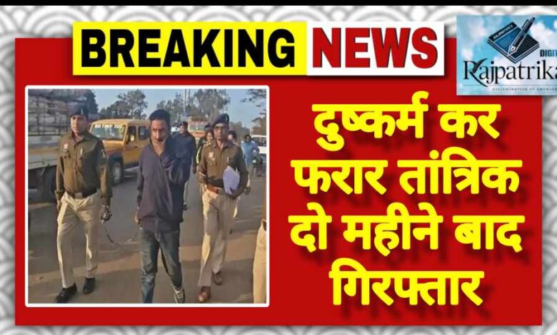 राजपत्रिका : दुष्कर्म कर फरार तांत्रिक दो महीने बाद गिरफ्तार KSHITITECH