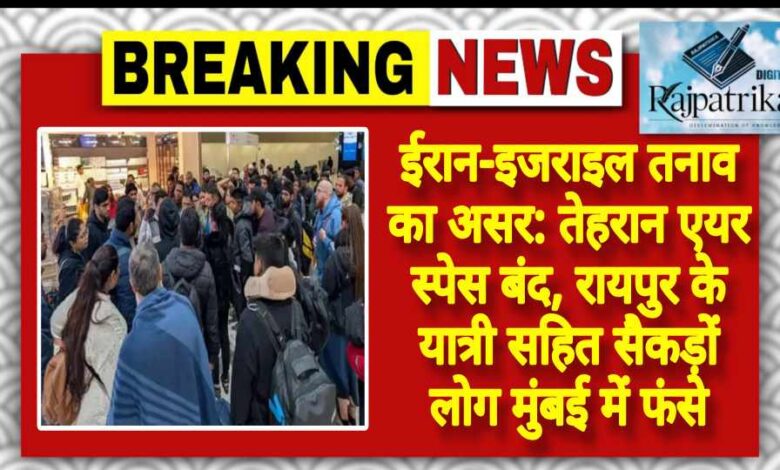 राजपत्रिका : ईरान-इजराइल तनाव का असर: तेहरान एयर स्पेस बंद, रायपुर के यात्री सहित सैकड़ों लोग मुंबई में फंसे KSHITITECH