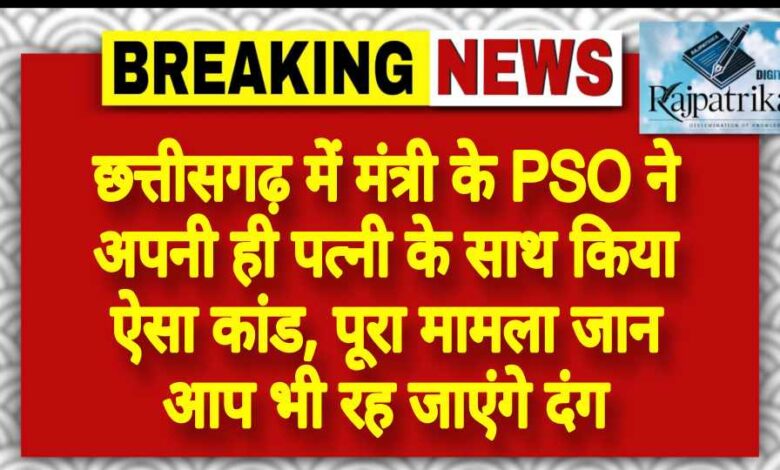 राजपत्रिका : छत्तीसगढ़ में मंत्री के PSO ने अपनी ही पत्नी के साथ किया ऐसा कांड, पूरा मामला जान आप भी रह जाएंगे दंग KSHITITECH