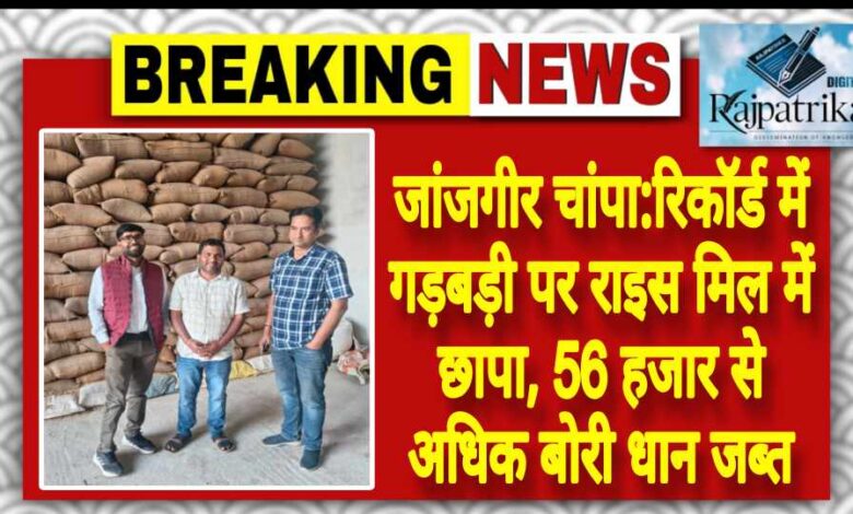 राजपत्रिका : जांजगीर चांपा:रिकॉर्ड में गड़बड़ी पर राइस मिल में छापा, 56 हजार से अधिक बोरी धान जब्त KSHITITECH