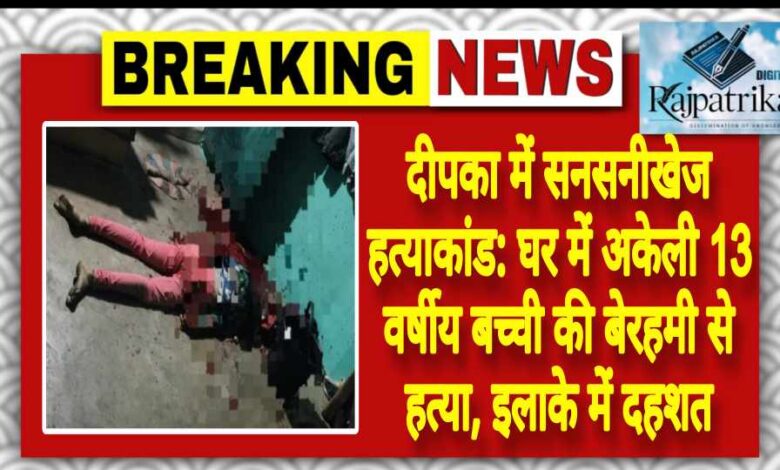 राजपत्रिका : दीपका में सनसनीखेज हत्याकांड: घर में अकेली 13 वर्षीय बच्ची की बेरहमी से हत्या, इलाके में दहशत KSHITITECH