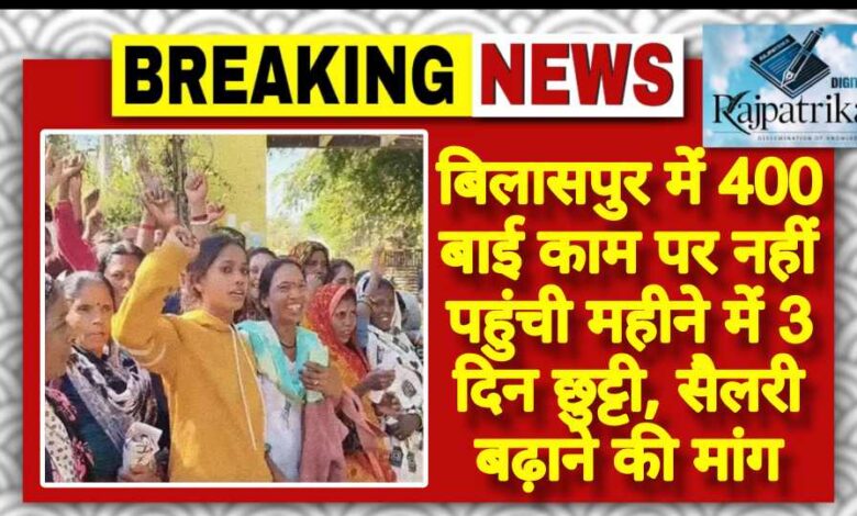 राजपत्रिका : बिलासपुर में 400 बाई काम पर नहीं पहुंची महीने में 3 दिन छुट्टी, सैलरी बढ़ाने की मांग KSHITITECH