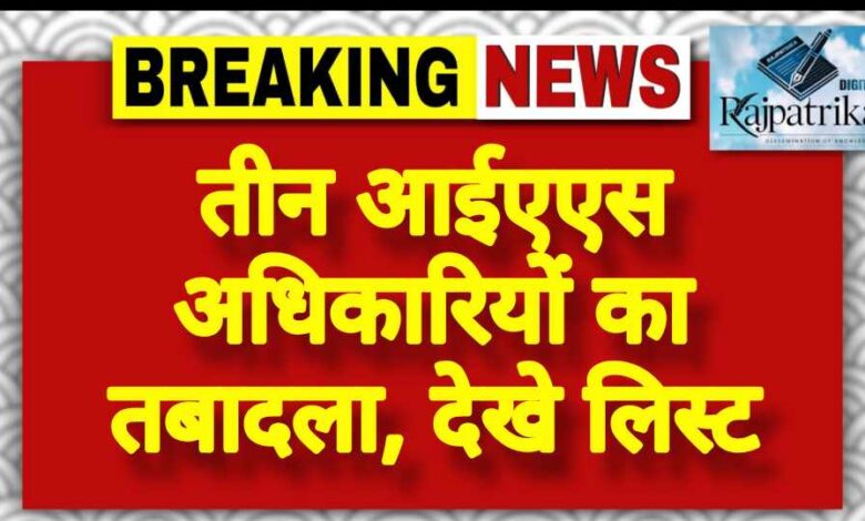 राजपत्रिका : तीन आईएएस अधिकारियों का तबादला, देखे लिस्ट KSHITITECH