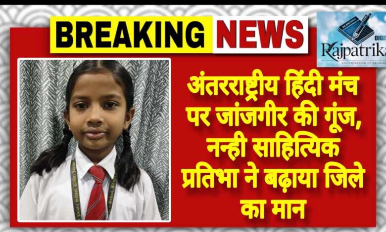 राजपत्रिका : अंतरराष्ट्रीय हिंदी मंच पर जांजगीर की गूंज, नन्ही साहित्यिक प्रतिभा ने बढ़ाया जिले का मान KSHITITECH