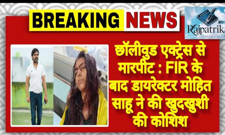 राजपत्रिका : छॉलीवुड एक्ट्रेस से मारपीट : FIR के बाद डायरेक्टर मोहित साहू ने की खुदखुशी की कोशिश KSHITITECH