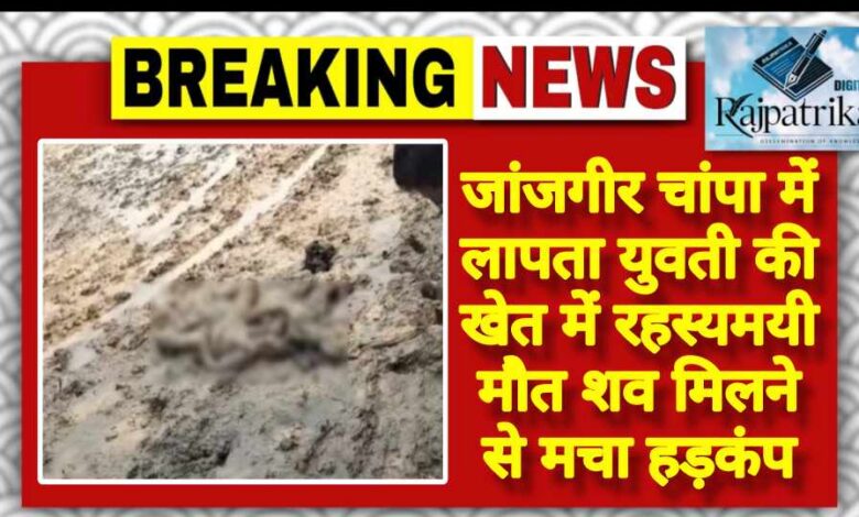 राजपत्रिका : जांजगीर चांपा में लापता युवती की खेत में रहस्यमयी मौत शव मिलने से मचा हड़कंप KSHITITECH