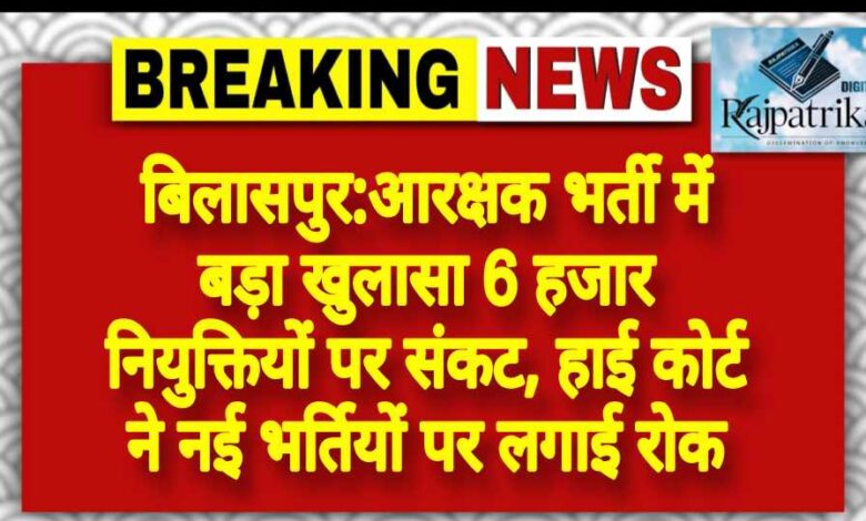 राजपत्रिका : बिलासपुर:आरक्षक भर्ती में बड़ा खुलासा 6 हजार नियुक्तियों पर संकट, हाई कोर्ट ने नई भर्तियों पर लगाई रोक KSHITITECH