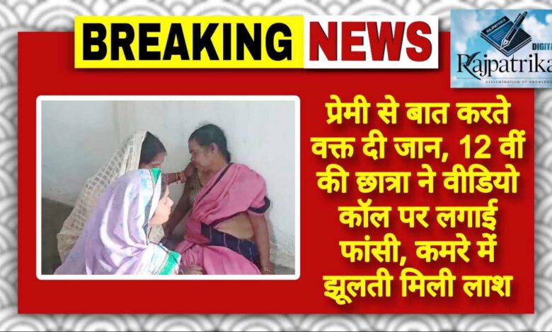 राजपत्रिका : प्रेमी से बात करते वक्त दी जान : 12 वीं की छात्रा ने वीडियो कॉल पर लगाई फांसी, कमरे में झूलती मिली लाश KSHITITECH