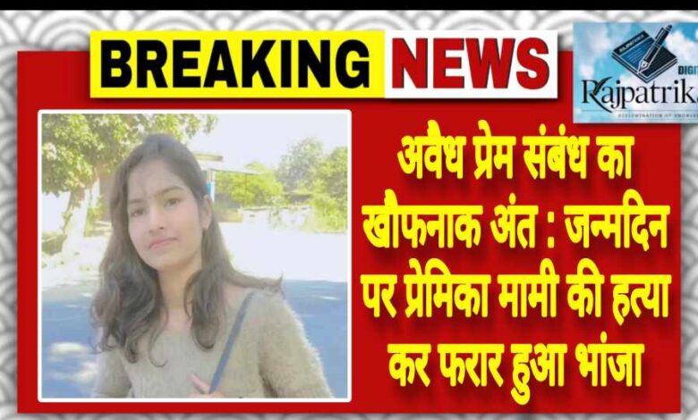 राजपत्रिका : अवैध प्रेम संबंध का खौफनाक अंत:जन्मदिन पर प्रेमिका मामी की हत्या कर फरार हुआ भांजा KSHITITECH