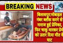 राजपत्रिका : बिलासपुर:मोबाइल नंबर ब्लॉक करने से नाराज हुई प्रेमिका, फिर चाकू मारकर प्रेमी को उतार दिया मौत के घाट KSHITITECH