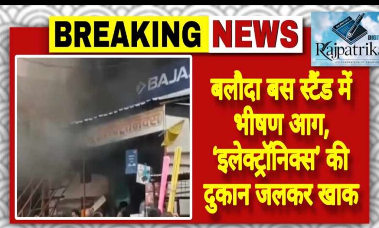 राजपत्रिका : बलौदा बस स्टैंड में भीषण आग, ‘इलेक्ट्रॉनिक्स’ की दुकान जलकर खाक KSHITITECH