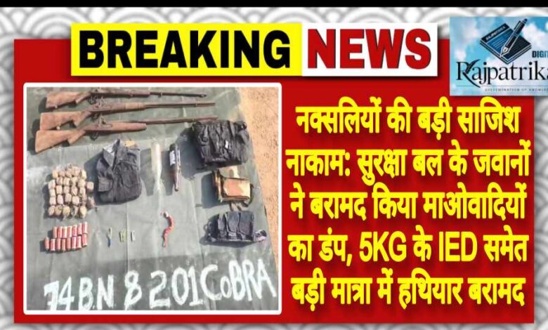राजपत्रिका : नक्सलियों की बड़ी साजिश नाकाम: सुरक्षा बल के जवानों ने बरामद किया माओवादियों का डंप, 5KG के IED समेत बड़ी मात्रा में हथियार बरामद KSHITITECH