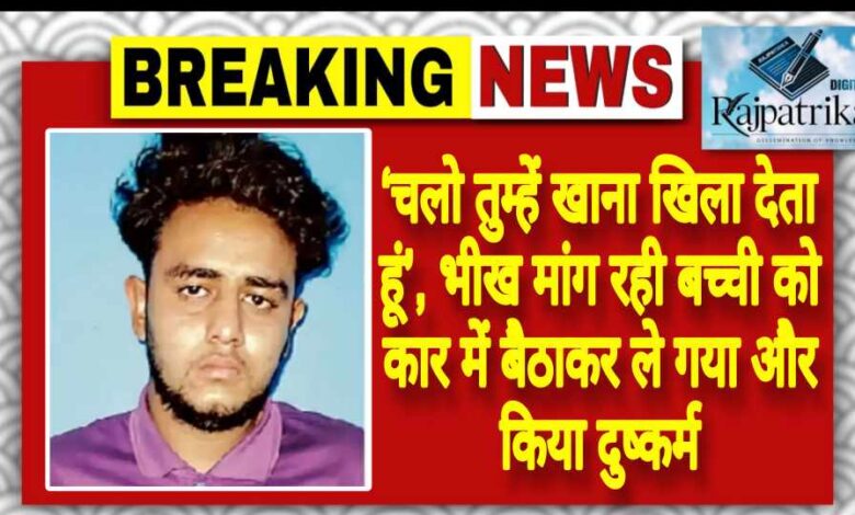 राजपत्रिका : ‘चलो तुम्हें खाना खिला देता हूं’, भीख मांग रही बच्ची को कार में बैठाकर ले गया और किया दुष्कर्म KSHITITECH