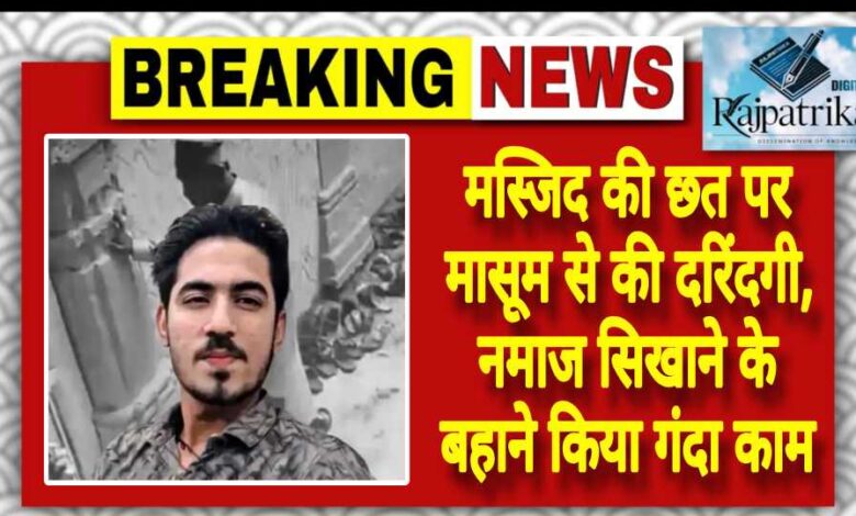 राजपत्रिका : मस्जिद की छत पर मासूम से की दरिंदगी, नमाज सिखाने के बहाने किया गंदा काम KSHITITECH