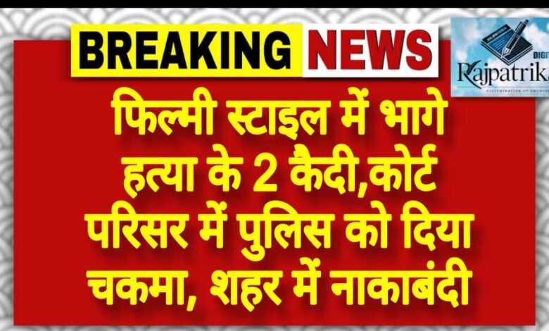 राजपत्रिका : फिल्मी स्टाइल में भागे हत्या के 2 कैदी, कोर्ट परिसर में पुलिस को दिया चकमा, शहर में नाकाबंदी KSHITITECH