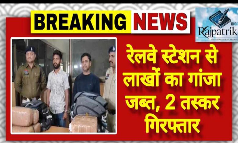 राजपत्रिका : रेलवे स्टेशन से लाखों का गांजा जब्त, 2 तस्कर गिरफ्तार KSHITITECH