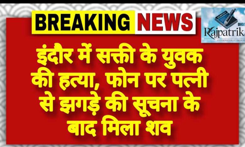 राजपत्रिका : इंदौर में सक्ती के युवक की हत्या, फोन पर पत्नी से झगड़े की सूचना के बाद मिला शव KSHITITECH