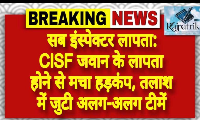 राजपत्रिका : सब इंस्पेक्टर लापता: CISF जवान के लापता होने से मचा हड़कंप, तलाश में जुटी अलग-अलग टीमें KSHITITECH
