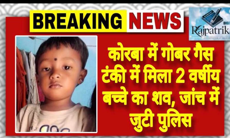 राजपत्रिका : कोरबा में गोबर गैस टंकी में मिला 2 वर्षीय बच्चे का शव, जांच में जुटी पुलिस KSHITITECH