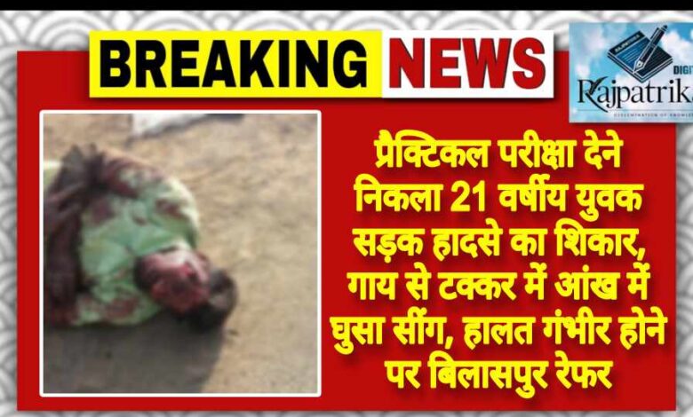 राजपत्रिका : प्रैक्टिकल परीक्षा देने निकला 21 वर्षीय युवक सड़क हादसे का शिकार, गाय से टक्कर में आंख में घुसा सींग, हालत गंभीर होने पर बिलासपुर रेफर KSHITITECH