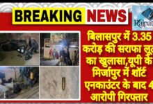 राजपत्रिका : बिलासपुर में 3.35 करोड़ की सराफा लूट का खुलासा,यूपी के मिर्जापुर में शॉर्ट एनकाउंटर के बाद 4 आरोपी गिरफ्तार KSHITITECH