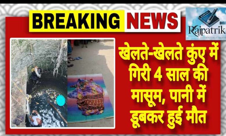 राजपत्रिका : खेलते-खेलते कुंए में गिरी 4 साल की मासूम, पानी में डूबकर हुई मौत KSHITITECH