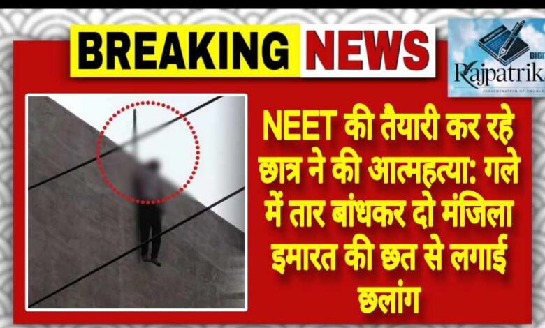 राजपत्रिका : NEET की तैयारी कर रहे छात्र ने की आत्महत्या: गले में तार बांधकर दो मंजिला इमारत की छत से लगाई छलांग KSHITITECH