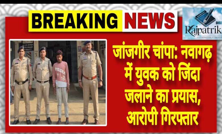 राजपत्रिका : जांजगीर चांपा:नवागढ़ में युवक को जिंदा जलाने का प्रयास, आरोपी गिरफ्तार KSHITITECH