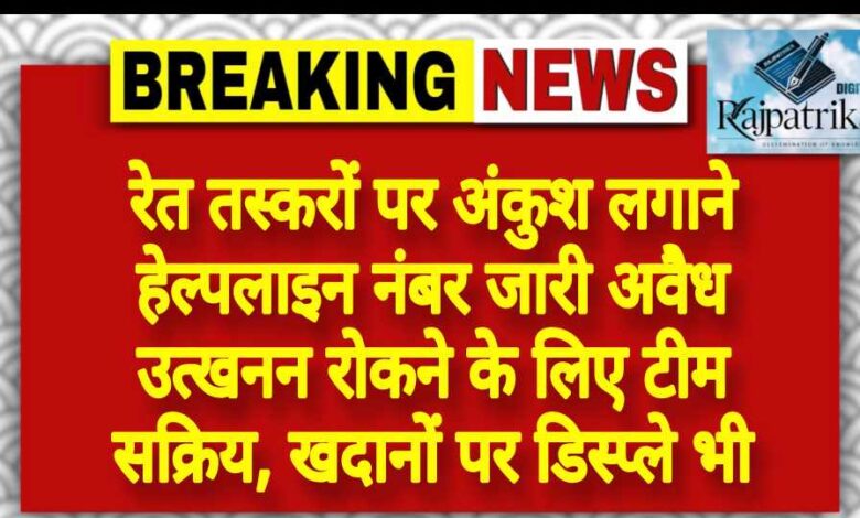 राजपत्रिका : रेत तस्करों पर अंकुश लगाने हेल्पलाइन नंबर जारी अवैध उत्खनन रोकने के लिए टीम सक्रिय, खदानों पर डिस्प्ले भी KSHITITECH