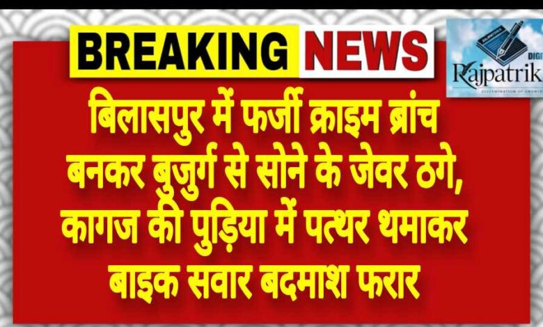 राजपत्रिका : बिलासपुर में फर्जी क्राइम ब्रांच बनकर बुजुर्ग से सोने के जेवर ठगे, कागज की पुड़िया में पत्थर थमाकर बाइक सवार बदमाश फरार<br> KSHITITECH
