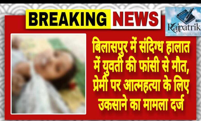 राजपत्रिका : बिलासपुर में संदिग्ध हालात में युवती की फांसी से मौत, प्रेमी पर आत्महत्या के लिए उकसाने का मामला दर्ज KSHITITECH