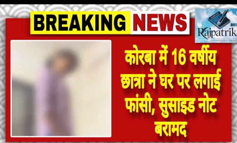 राजपत्रिका : कोरबा में 16 वर्षीय छात्रा ने घर पर लगाई फांसी, सुसाइड नोट बरामद KSHITITECH