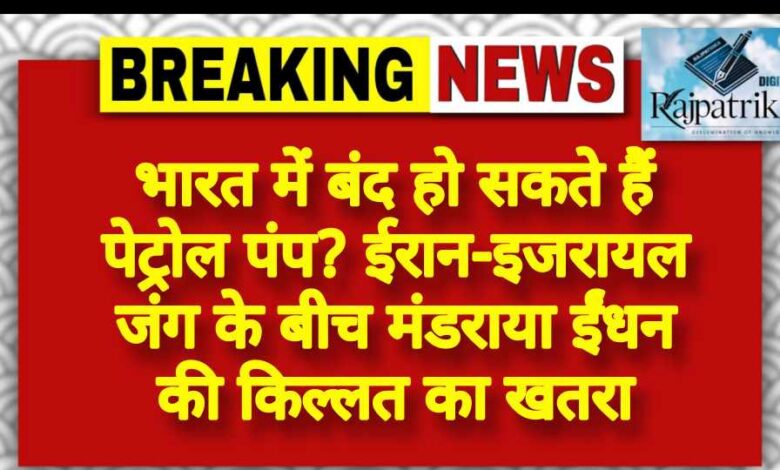 राजपत्रिका : भारत में बंद हो सकते हैं पेट्रोल पंप? ईरान-इजरायल जंग के बीच मंडराया ईंधन की किल्लत का खतरा KSHITITECH