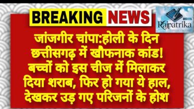 राजपत्रिका : जांजगीर चांपा:होली के दिन छत्तीसगढ़ में खौफनाक कांड! बच्चों को इस चीज में मिलाकर दिया शराब, फिर हो गया ये हाल, देखकर उड़ गए परिजनों के होश KSHITITECH