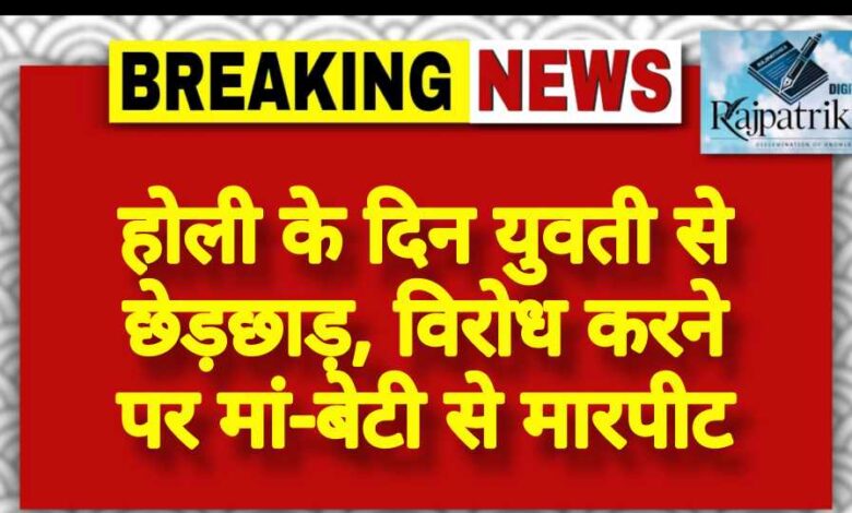 राजपत्रिका : होली के दिन युवती से छेड़छाड़, विरोध करने पर मां-बेटी से मारपीट KSHITITECH