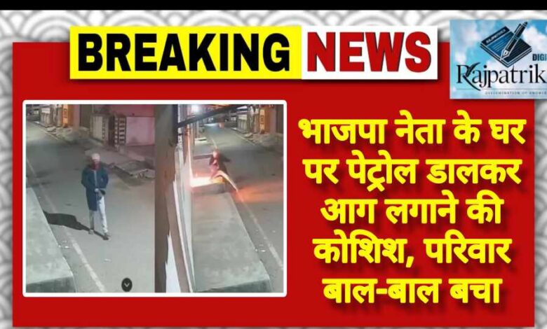 राजपत्रिका : भाजपा नेता के घर पर पेट्रोल डालकर आग लगाने की कोशिश, परिवार बाल-बाल बचा KSHITITECH