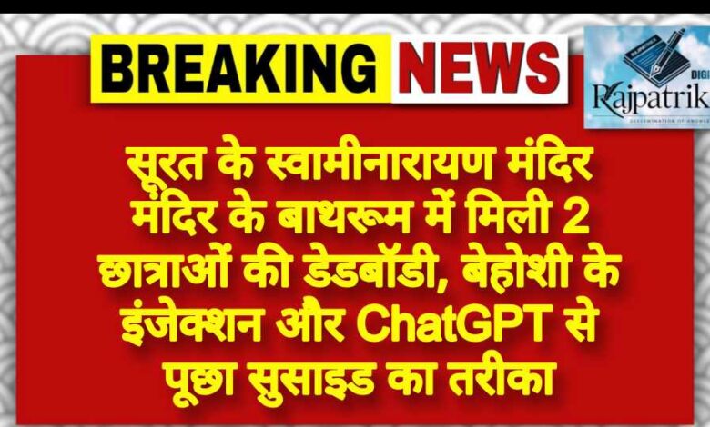 राजपत्रिका : सूरत के स्वामीनारायण मंदिर मंदिर के बाथरूम में मिली 2 छात्राओं की डेडबॉडी, बेहोशी के इंजेक्शन और ChatGPT से पूछा सुसाइड का तरीका KSHITITECH