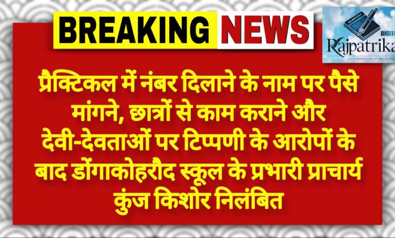 राजपत्रिका : प्रैक्टिकल में नंबर दिलाने के नाम पर पैसे मांगने, छात्रों से काम कराने और देवी-देवताओं पर टिप्पणी के आरोपों के बाद डोंगाकोहरौद स्कूल के प्रभारी प्राचार्य कुंज किशोर निलंबित KSHITITECH