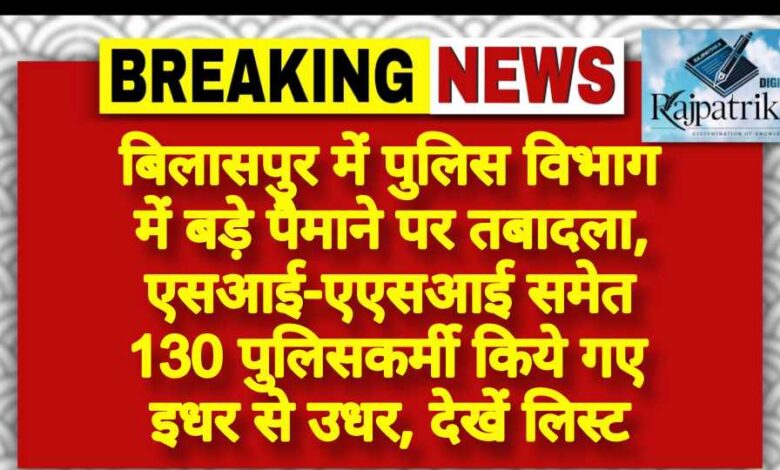 राजपत्रिका : बिलासपुर में पुलिस विभाग में बड़े पैमाने पर तबादला, एसआई-एएसआई समेत 130 पुलिसकर्मी किये गए इधर से उधर, देखें लिस्ट KSHITITECH