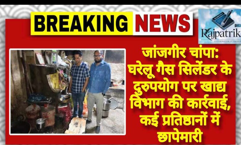 राजपत्रिका : जांजगीर चांपा: घरेलू गैस सिलेंडर के दुरुपयोग पर खाद्य विभाग की कार्रवाई, कई प्रतिष्ठानों में छापेमारी KSHITITECH