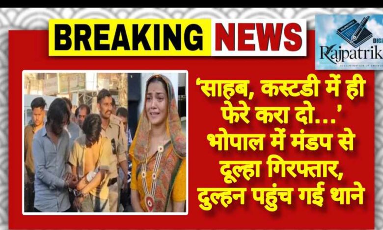 राजपत्रिका : ‘साहब, कस्टडी में ही फेरे करा दो…’ भोपाल में मंडप से दूल्हा गिरफ्तार, दुल्हन पहुंच गई थाने KSHITITECH