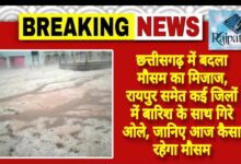 राजपत्रिका : छत्तीसगढ़ में बदला मौसम का मिजाज, रायपुर समेत कई जिलों में बारिश के साथ गिरे ओले, जानिए आज कैसा रहेगा मौसम KSHITITECH