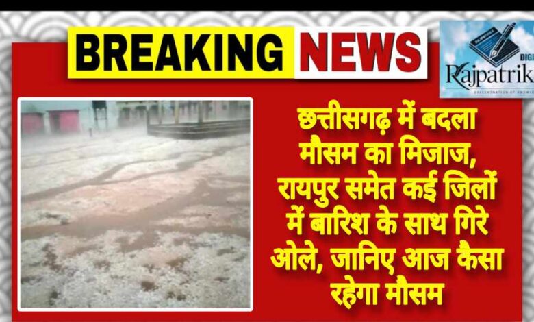 राजपत्रिका : छत्तीसगढ़ में बदला मौसम का मिजाज, रायपुर समेत कई जिलों में बारिश के साथ गिरे ओले, जानिए आज कैसा रहेगा मौसम KSHITITECH