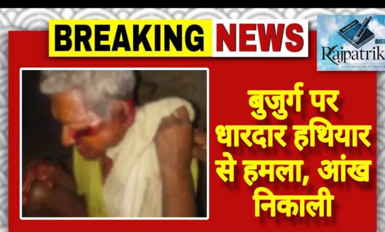 राजपत्रिका : बुजुर्ग पर धारदार हथियार से हमला, आंख निकाली KSHITITECH