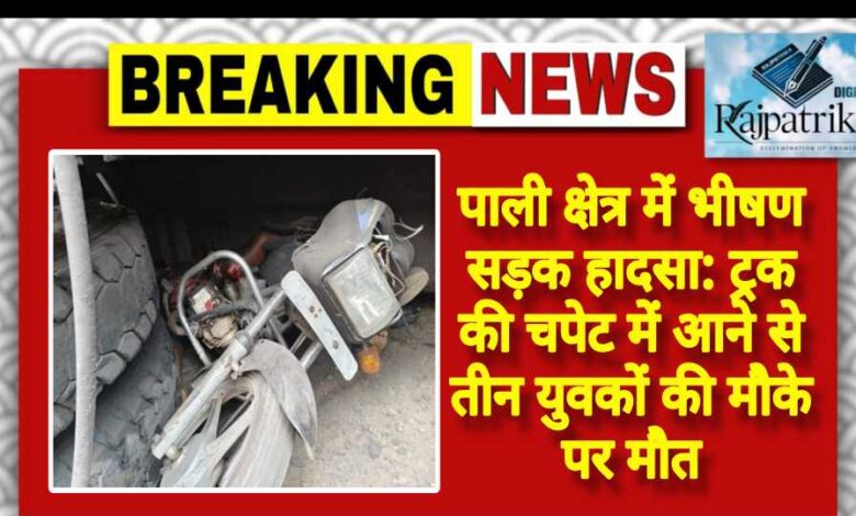 राजपत्रिका : पाली क्षेत्र में भीषण सड़क हादसा: ट्रक की चपेट में आने से तीन युवकों की मौके पर मौत KSHITITECH