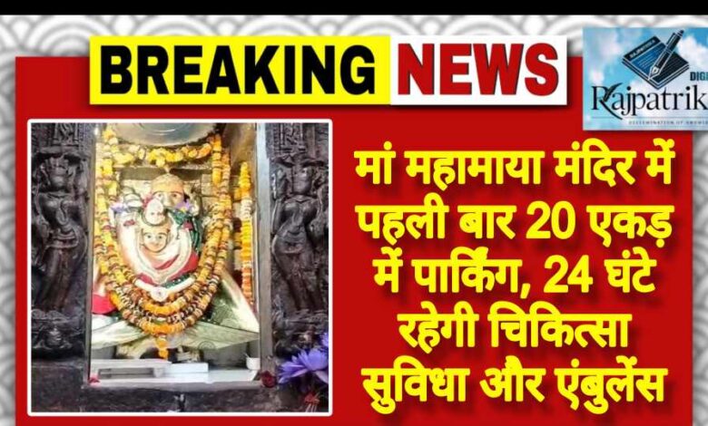 राजपत्रिका : मां महामाया मंदिर में पहली बार 20 एकड़ में पार्किंग, 24 घंटे रहेगी चिकित्सा सुविधा और एंबुलेंस KSHITITECH