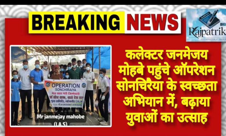 राजपत्रिका : कलेक्टर जनमेजय मोहबे पहुंचे ऑपरेशन सोनचिरैया के स्वच्छता अभियान में, बढ़ाया युवाओं का उत्साह KSHITITECH
