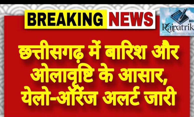 राजपत्रिका : छत्तीसगढ़ में बारिश और ओलावृष्टि के आसार, येलो-ऑरेंज अलर्ट जारी KSHITITECH